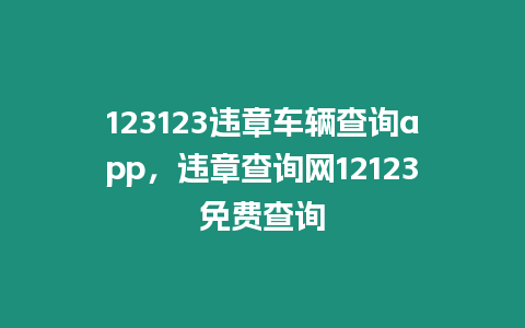 123123違章車輛查詢app，違章查詢網12123免費查詢