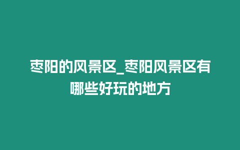 棗陽的風景區_棗陽風景區有哪些好玩的地方