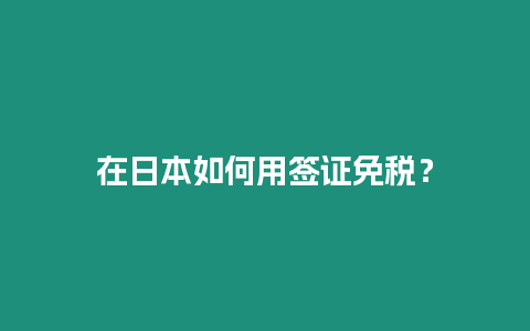 在日本如何用簽證免稅？