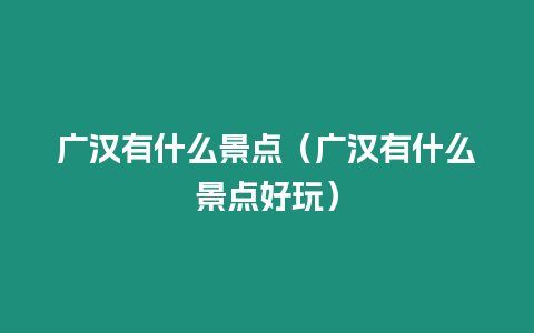 廣漢有什么景點（廣漢有什么景點好玩）