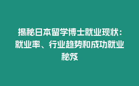 揭秘日本留學博士就業現狀：就業率、行業趨勢和成功就業秘笈