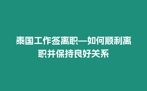 泰國工作簽離職—如何順利離職并保持良好關(guān)系