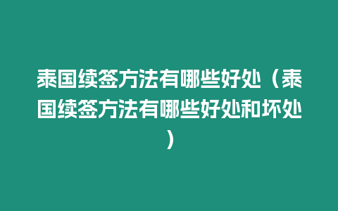 泰國續簽方法有哪些好處（泰國續簽方法有哪些好處和壞處）