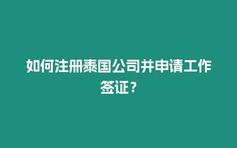 如何注冊泰國公司并申請工作簽證？