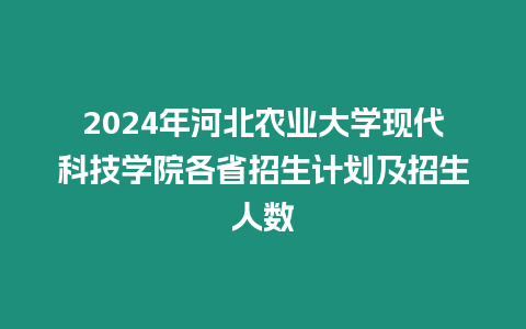 2024年河北農業大學現代科技學院各省招生計劃及招生人數