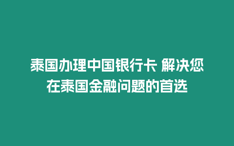 泰國辦理中國銀行卡 解決您在泰國金融問題的首選