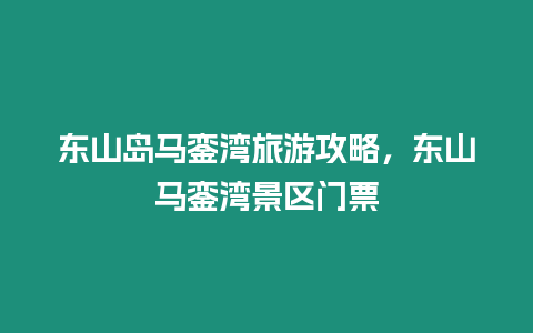 東山島馬鑾灣旅游攻略，東山馬鑾灣景區門票