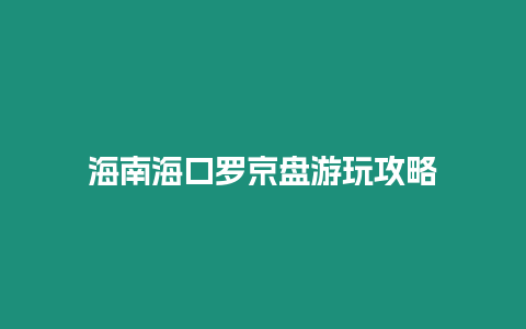 海南海口羅京盤游玩攻略