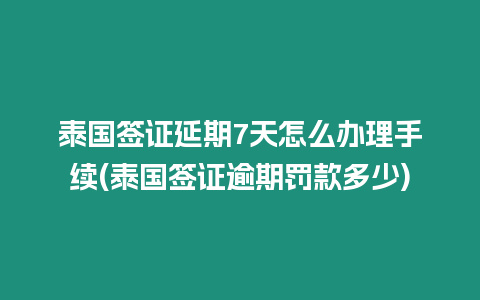 泰國簽證延期7天怎么辦理手續(xù)(泰國簽證逾期罰款多少)