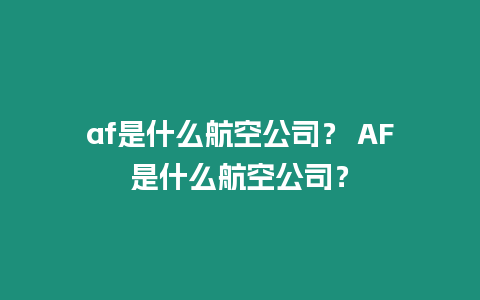 af是什么航空公司？ AF是什么航空公司？