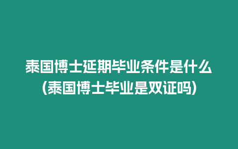 泰國博士延期畢業條件是什么(泰國博士畢業是雙證嗎)