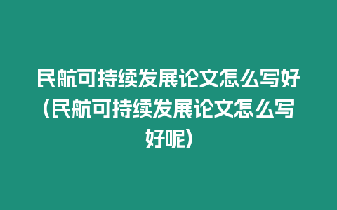 民航可持續發展論文怎么寫好(民航可持續發展論文怎么寫好呢)