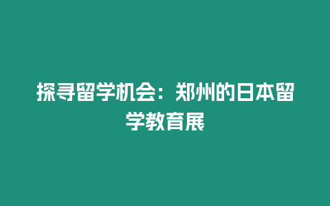 探尋留學機會：鄭州的日本留學教育展