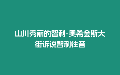 山川秀麗的智利-奧希金斯大街訴說智利往昔