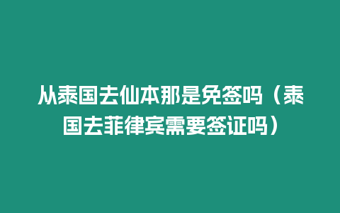 從泰國去仙本那是免簽嗎（泰國去菲律賓需要簽證嗎）