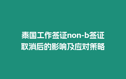 泰國工作簽證non-b簽證取消后的影響及應對策略