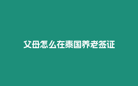 父母怎么在泰國養(yǎng)老簽證