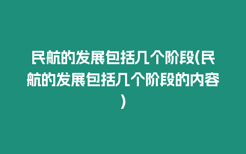 民航的發(fā)展包括幾個階段(民航的發(fā)展包括幾個階段的內(nèi)容)