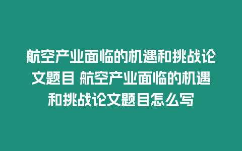 航空產業面臨的機遇和挑戰論文題目 航空產業面臨的機遇和挑戰論文題目怎么寫