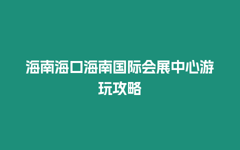 海南海口海南國際會展中心游玩攻略