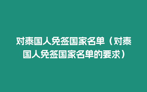 對(duì)泰國(guó)人免簽國(guó)家名單（對(duì)泰國(guó)人免簽國(guó)家名單的要求）