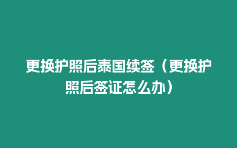 更換護(hù)照后泰國續(xù)簽（更換護(hù)照后簽證怎么辦）