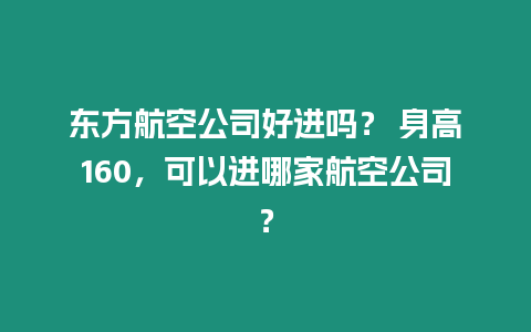 東方航空公司好進嗎？ 身高160，可以進哪家航空公司？