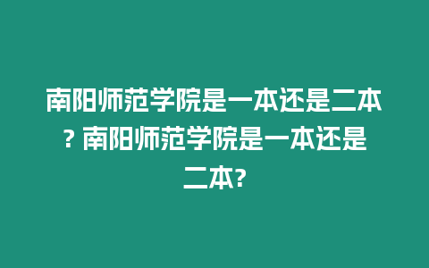 南陽師范學院是一本還是二本? 南陽師范學院是一本還是二本?