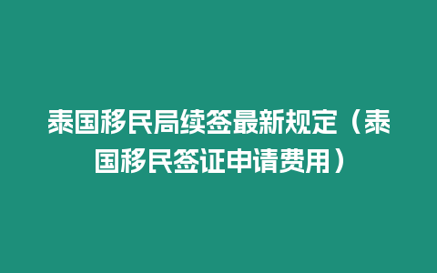 泰國移民局續簽最新規定（泰國移民簽證申請費用）