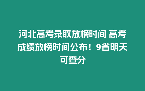 河北高考錄取放榜時間 高考成績放榜時間公布！9省明天可查分