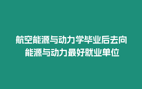 航空能源與動力學畢業后去向 能源與動力最好就業單位