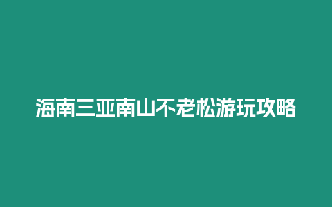 海南三亞南山不老松游玩攻略