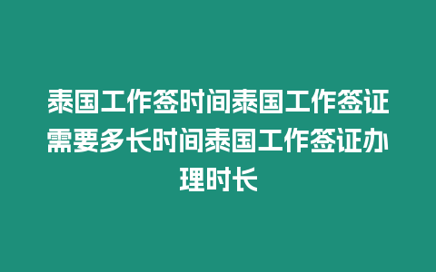 泰國工作簽時(shí)間泰國工作簽證需要多長時(shí)間泰國工作簽證辦理時(shí)長