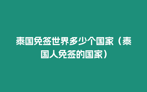 泰國免簽世界多少個國家（泰國人免簽的國家）