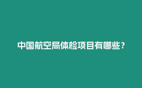 中國航空局體檢項(xiàng)目有哪些？