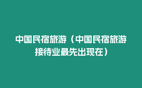 中國(guó)民宿旅游（中國(guó)民宿旅游接待業(yè)最先出現(xiàn)在）