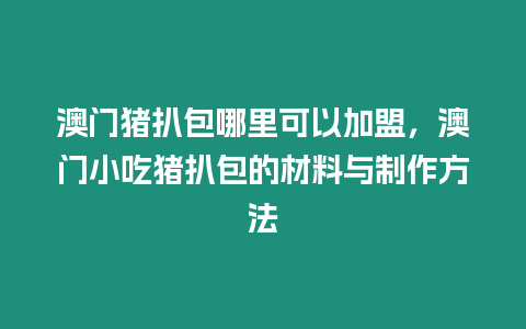 澳門豬扒包哪里可以加盟，澳門小吃豬扒包的材料與制作方法