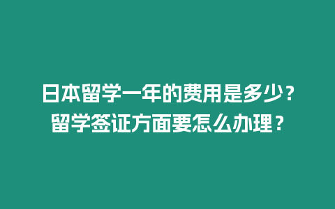 日本留學一年的費用是多少？留學簽證方面要怎么辦理？