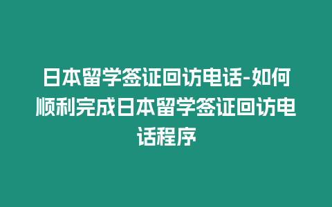 日本留學簽證回訪電話-如何順利完成日本留學簽證回訪電話程序