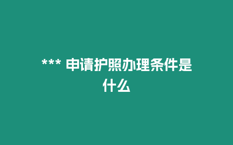 *** 申請護照辦理條件是什么