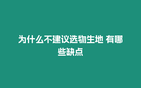 為什么不建議選物生地 有哪些缺點