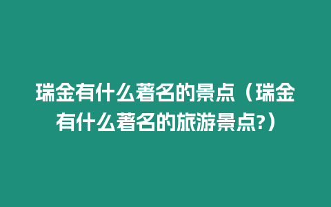 瑞金有什么著名的景點（瑞金有什么著名的旅游景點?）