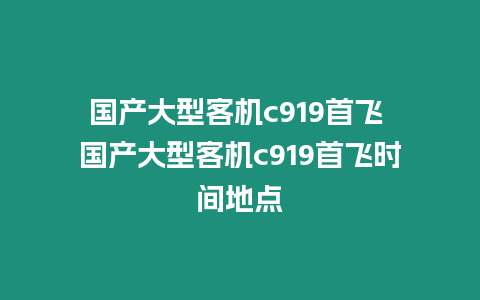 國產大型客機c919首飛 國產大型客機c919首飛時間地點