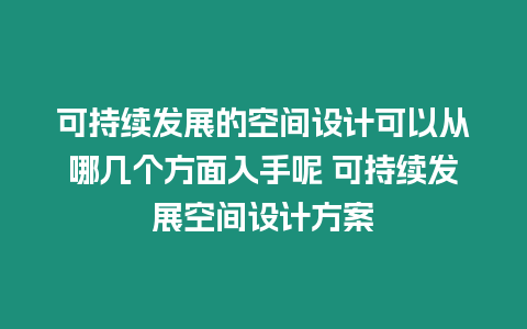 可持續(xù)發(fā)展的空間設(shè)計(jì)可以從哪幾個(gè)方面入手呢 可持續(xù)發(fā)展空間設(shè)計(jì)方案