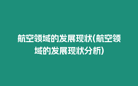 航空領域的發展現狀(航空領域的發展現狀分析)