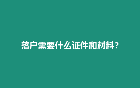 落戶需要什么證件和材料？