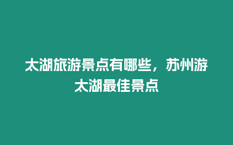 太湖旅游景點有哪些，蘇州游太湖最佳景點