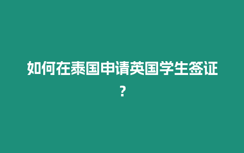 如何在泰國申請英國學生簽證？