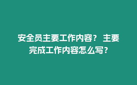 安全員主要工作內(nèi)容？ 主要完成工作內(nèi)容怎么寫？