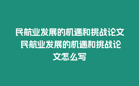 民航業發展的機遇和挑戰論文 民航業發展的機遇和挑戰論文怎么寫